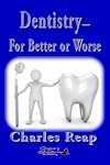 Dentistry—For Better or for Worse by Charles Reap